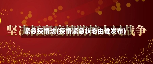 紧急疫情法(疫情紧急状态由谁发布)-第2张图片