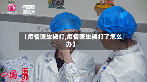 【疫情医生被打,疫情医生被打了怎么办】