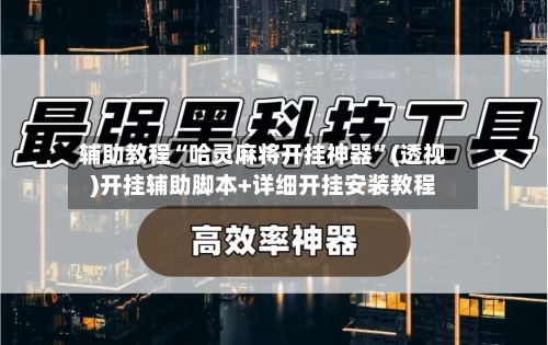 辅助教程“哈灵麻将开挂神器”(透视)开挂辅助脚本+详细开挂安装教程