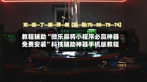教程辅助“微乐麻将小程序必赢神器免费安装”科技辅助神器手机版教程