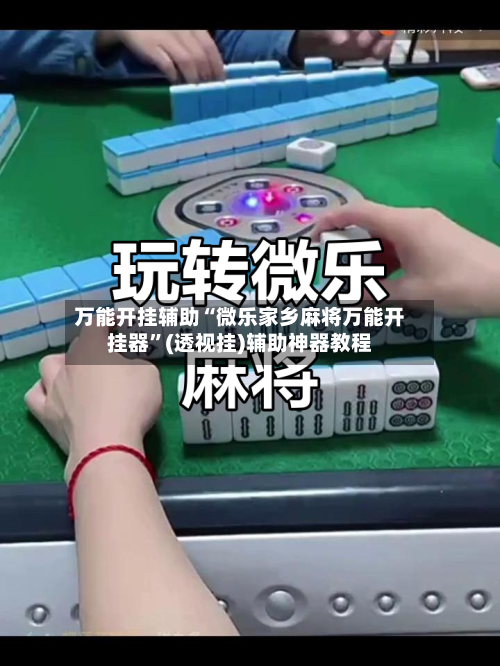 万能开挂辅助“微乐家乡麻将万能开挂器”(透视挂)辅助神器教程