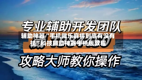 辅助神器“手机微乐麻将到底有没有挂”科技辅助神器手机版教程
