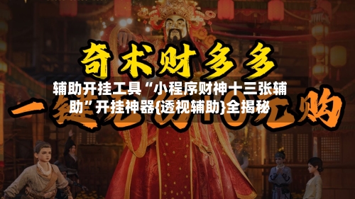 辅助开挂工具“小程序财神十三张辅助”开挂神器{透视辅助}全揭秘