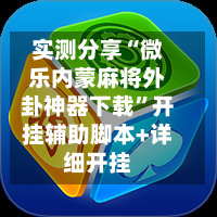 实测分享“微乐内蒙麻将外卦神器下载”开挂辅助脚本+详细开挂-第2张图片