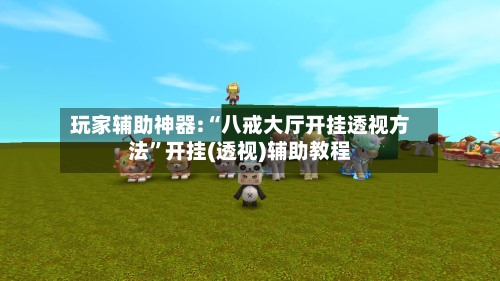 玩家辅助神器:“八戒大厅开挂透视方法	”开挂(透视)辅助教程-第2张图片