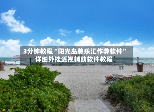 3分钟教程“阳光岛牌乐汇作弊软件”详细外挂透视辅助软件教程