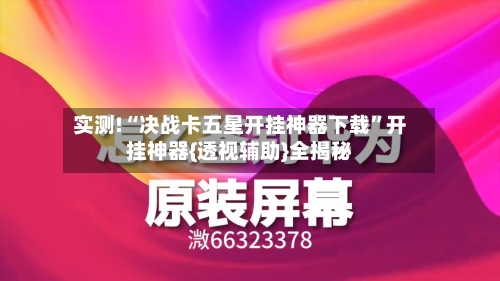 实测!“决战卡五星开挂神器下载”开挂神器{透视辅助}全揭秘-第3张图片