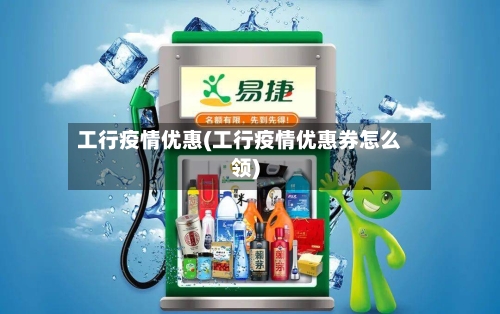 工行疫情优惠(工行疫情优惠券怎么领)