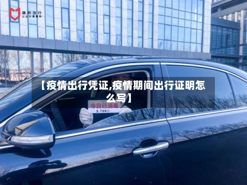 【疫情出行凭证,疫情期间出行证明怎么写】