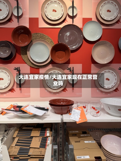 大连宜家疫情/大连宜家现在正常营业吗