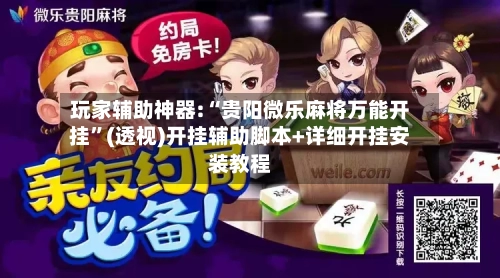 玩家辅助神器:“贵阳微乐麻将万能开挂”(透视)开挂辅助脚本+详细开挂安装教程