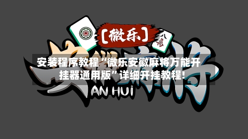 安装程序教程“微乐安徽麻将万能开挂器通用版”详细开挂教程!