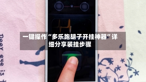 一键操作“多乐跑胡子开挂神器	”详细分享装挂步骤-第1张图片