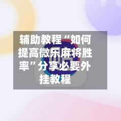 辅助教程“如何提高微乐麻将胜率	”分享必要外挂教程-第1张图片