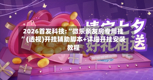 2026首发科技:“微乐亲友房专用挂”(透视)开挂辅助脚本+详细开挂安装教程