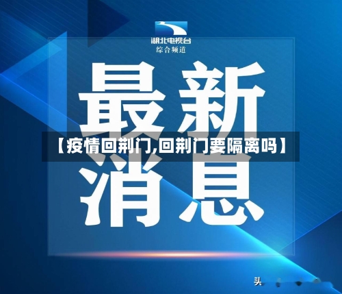 【疫情回荆门,回荆门要隔离吗】