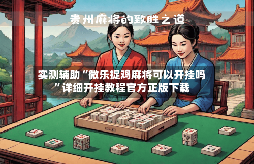 实测辅助“微乐捉鸡麻将可以开挂吗”详细开挂教程官方正版下载-第1张图片