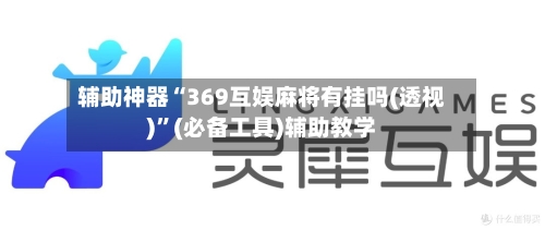 辅助神器“369互娱麻将有挂吗(透视)”(必备工具)辅助教学-第2张图片