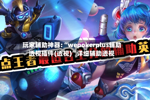 玩家辅助神器:“wepokerplus辅助透视插件(透视)”详细辅助透视
