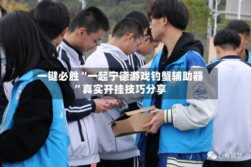 一键必胜“一起宁德游戏钓蟹辅助器	”真实开挂技巧分享-第1张图片