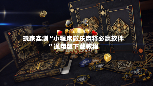 玩家实测“小程序微乐麻将必赢软件”通用版下载教程-第2张图片