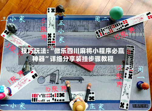 技巧玩法:“微乐四川麻将小程序必赢神器”详细分享装挂步骤教程