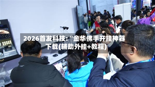 2026首发科技:“金华佛手开挂神器下载(辅助外挂+教程)-第1张图片