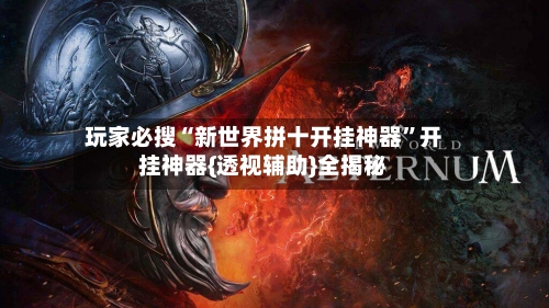 玩家必搜“新世界拼十开挂神器”开挂神器{透视辅助}全揭秘