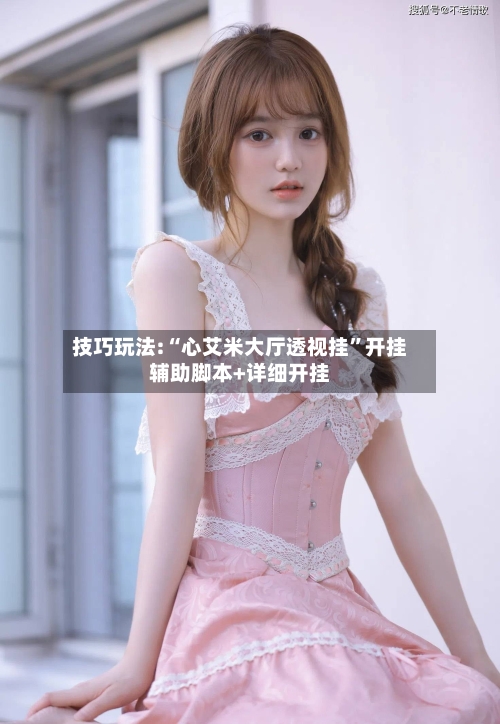 技巧玩法:“心艾米大厅透视挂	”开挂辅助脚本+详细开挂-第1张图片