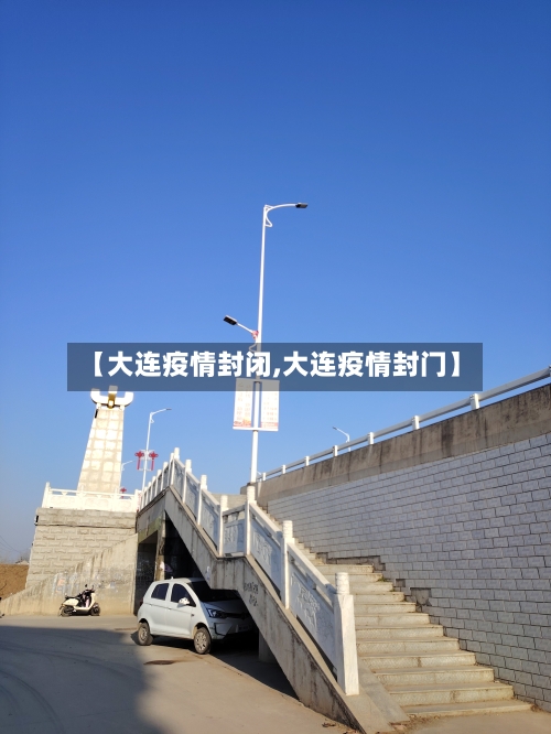 【大连疫情封闭,大连疫情封门】