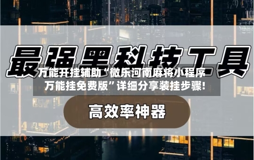 万能开挂辅助“微乐河南麻将小程序万能挂免费版”详细分享装挂步骤!-第1张图片