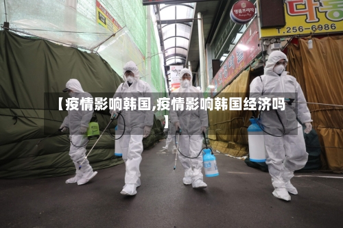 【疫情影响韩国,疫情影响韩国经济吗】-第1张图片