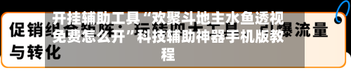 开挂辅助工具“欢聚斗地主水鱼透视免费怎么开	”科技辅助神器手机版教程-第3张图片