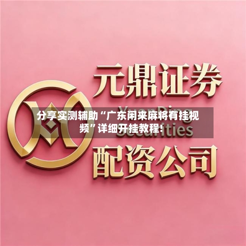 分享实测辅助“广东闲来麻将有挂视频	”详细开挂教程!-第1张图片