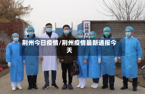 荆州今日疫情/荆州疫情最新通报今天-第3张图片