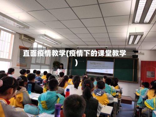 直面疫情教学(疫情下的课堂教学)-第1张图片