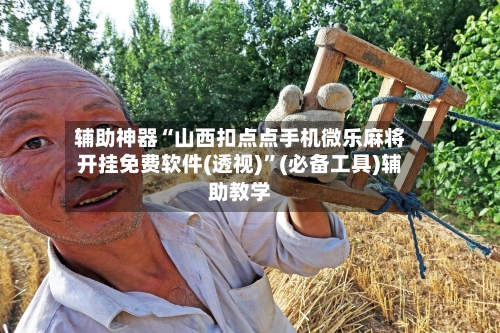 辅助神器“山西扣点点手机微乐麻将开挂免费软件(透视)	”(必备工具)辅助教学-第1张图片