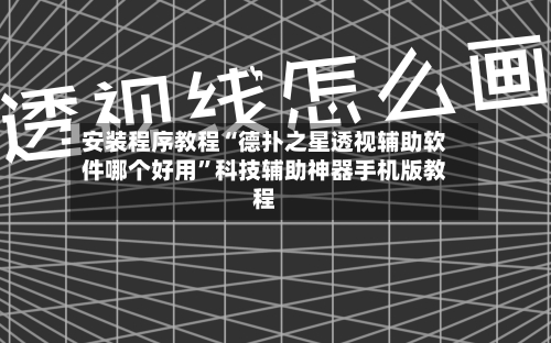安装程序教程“德扑之星透视辅助软件哪个好用	”科技辅助神器手机版教程-第3张图片