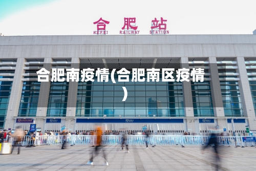 合肥南疫情(合肥南区疫情)