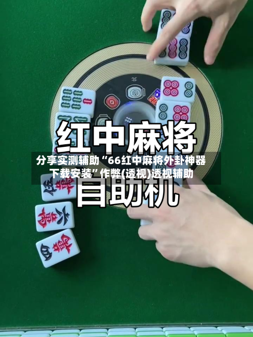 分享实测辅助“66红中麻将外卦神器下载安装”作弊(透视)透视辅助-第3张图片