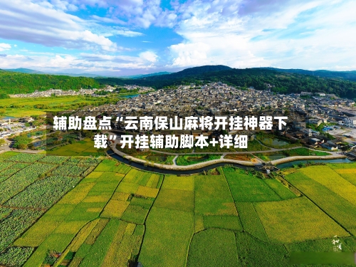 辅助盘点“云南保山麻将开挂神器下载”开挂辅助脚本+详细