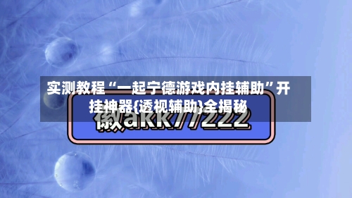 实测教程“一起宁德游戏内挂辅助”开挂神器{透视辅助}全揭秘