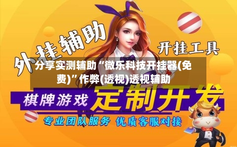 分享实测辅助“微乐科技开挂器(免费)”作弊(透视)透视辅助