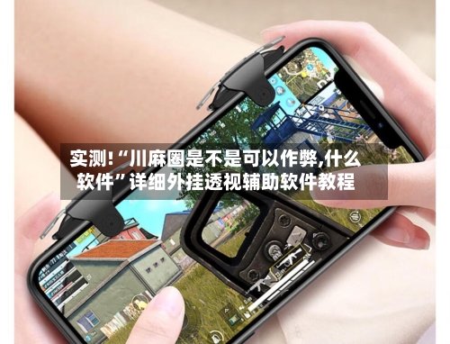 实测!“川麻圈是不是可以作弊,什么软件”详细外挂透视辅助软件教程