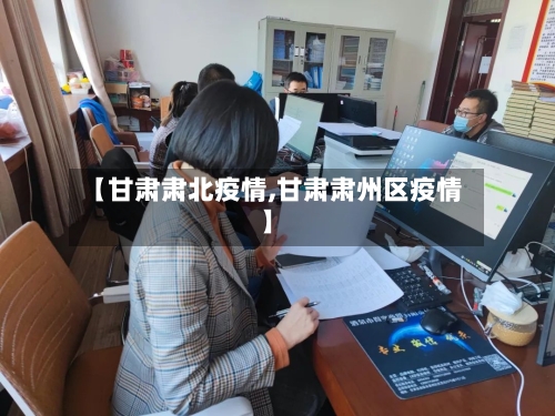 【甘肃肃北疫情,甘肃肃州区疫情】-第3张图片