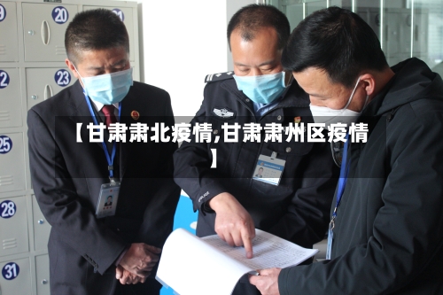 【甘肃肃北疫情,甘肃肃州区疫情】-第1张图片