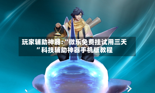玩家辅助神器:“微乐免费挂试用三天”科技辅助神器手机版教程