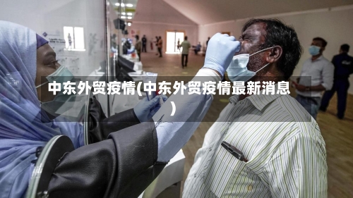 中东外贸疫情(中东外贸疫情最新消息)-第1张图片