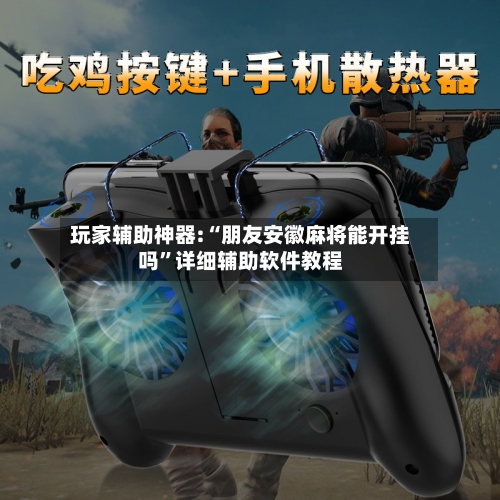 玩家辅助神器:“朋友安徽麻将能开挂吗”详细辅助软件教程