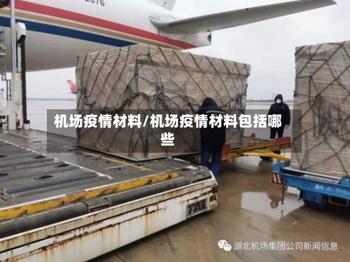 机场疫情材料/机场疫情材料包括哪些-第1张图片